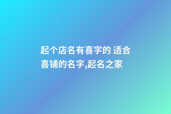 起个店名有喜字的 适合喜铺的名字,起名之家-第1张-店铺起名-玄机派